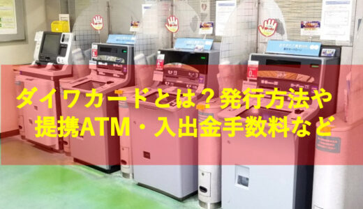 ダイワカードとは？発行方法や提携ATM・入出金手数料など