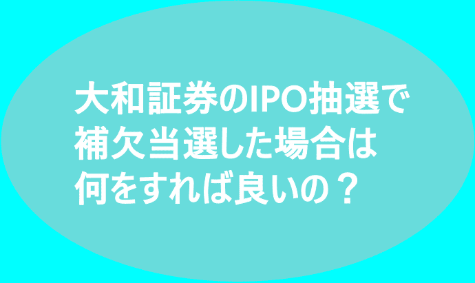 大和証券のIPO抽選で補欠当選した場合は何をすれば良いの？