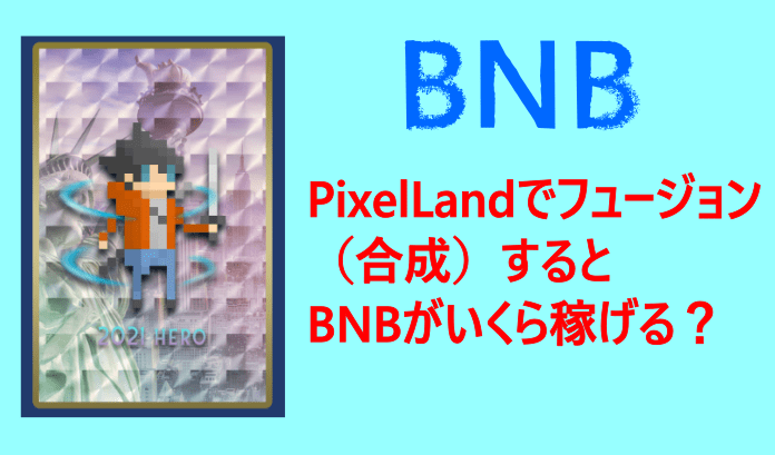 PixelLandでフュージョン（合成）⇒BNBがいくら稼げるのか実測！