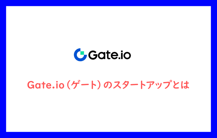 Gate.io（ゲート）のスタートアップとは