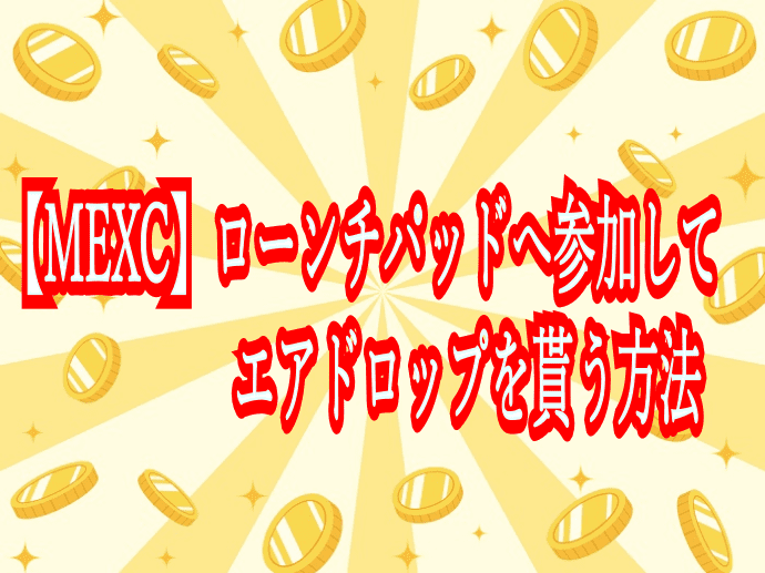 【MEXC】ローンチパッドへ参加してエアドロップを貰う方法
